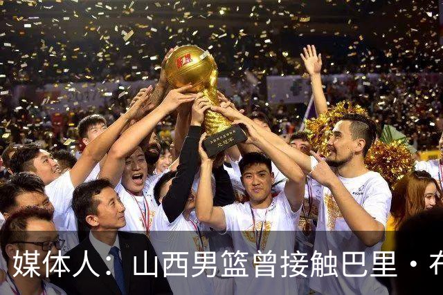 媒体人：山西男篮曾接触巴里·布朗但无法接受报价 最终选择威金顿