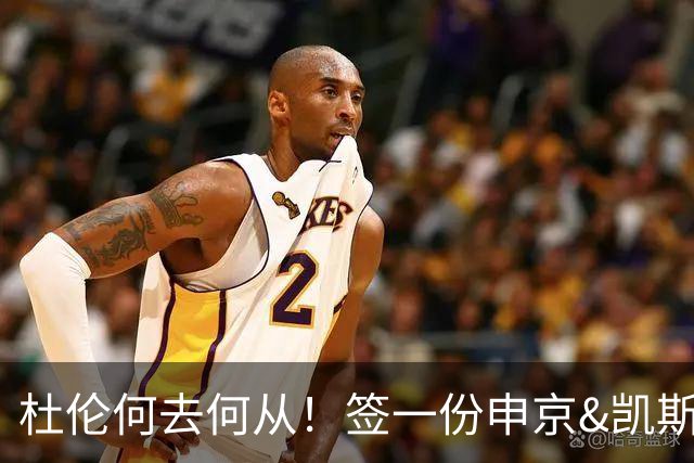 杜伦何去何从！签一份申京&凯斯勒式合同还是签资质报价拼一次
