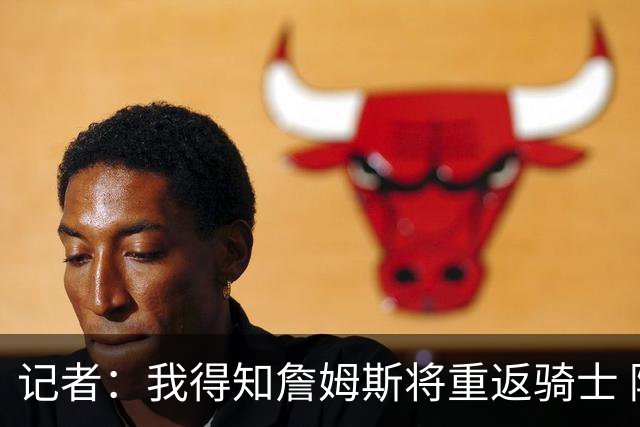记者：我得知詹姆斯将重返骑士 阿伦将在三方交易中加盟爵士